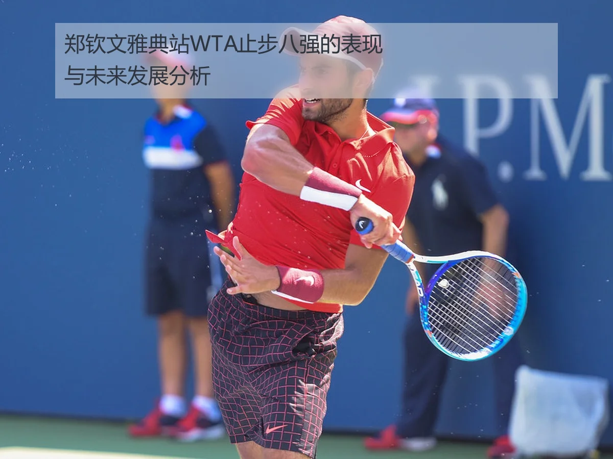 郑钦文雅典站WTA止步八强的表现与未来发展分析
