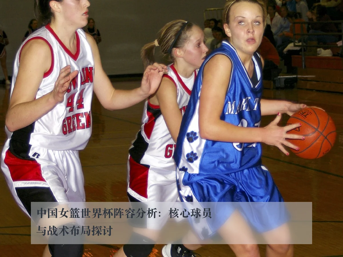 中国女篮世界杯阵容分析：核心球员与战术布局探讨